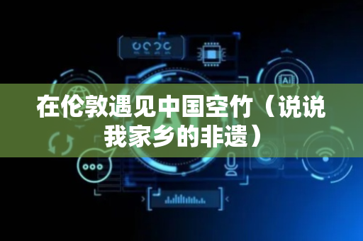 在伦敦遇见中国空竹（说说我家乡的非遗）