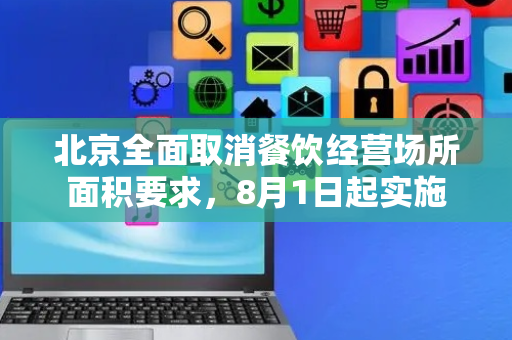 北京全面取消餐饮经营场所面积要求，8月1日起实施