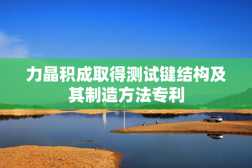 力晶积成取得测试键结构及其制造方法专利