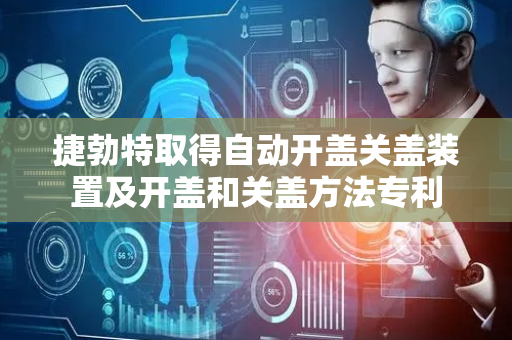 捷勃特取得自动开盖关盖装置及开盖和关盖方法专利