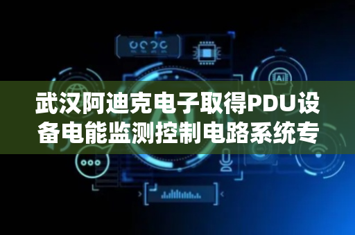 武汉阿迪克电子取得PDU设备电能监测控制电路系统专利