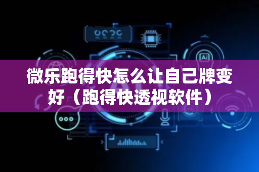 微乐跑得快怎么让自己牌变好（跑得快透视软件）