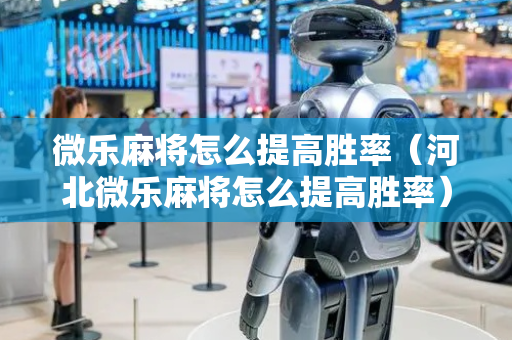 微乐麻将怎么提高胜率（河北微乐麻将怎么提高胜率）