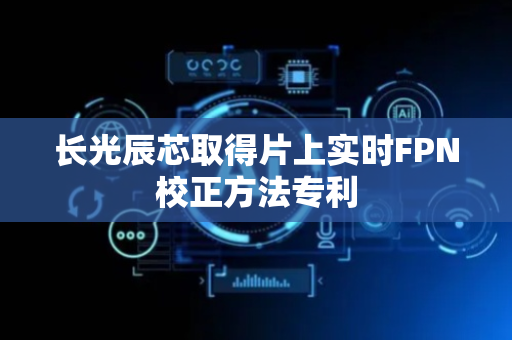长光辰芯取得片上实时FPN校正方法专利