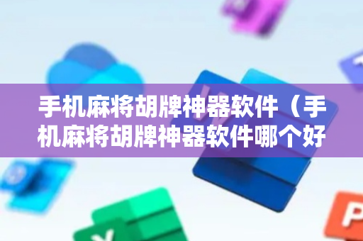 手机麻将胡牌神器软件（手机麻将胡牌神器软件哪个好）