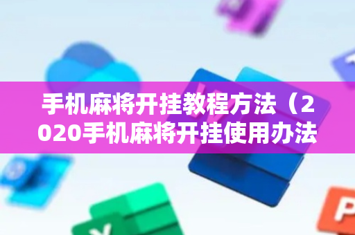 手机麻将开挂教程方法（2020手机麻将开挂使用办法）