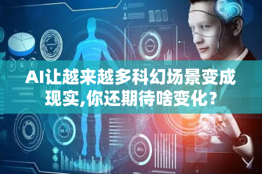 AI让越来越多科幻场景变成现实,你还期待啥变化？