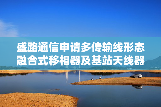 盛路通信申请多传输线形态融合式移相器及基站天线器件专利 降低信号传输能量损耗