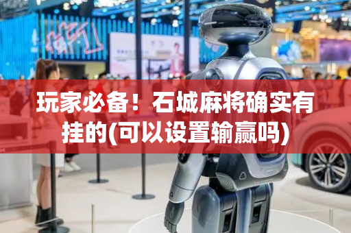玩家必备！石城麻将确实有挂的(可以设置输赢吗)
