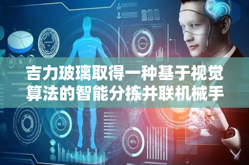 吉力玻璃取得一种基于视觉算法的智能分拣并联机械手专利