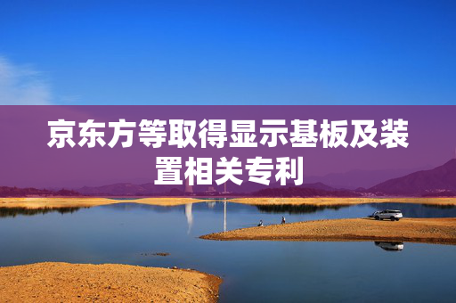 京东方等取得显示基板及装置相关专利
