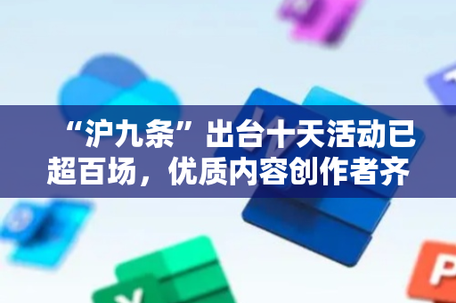 “沪九条”出台十天活动已超百场，优质内容创作者齐聚外滩FTC，Norah惊了：感到一点点压力，“大浪淘金”才能出更多好作品