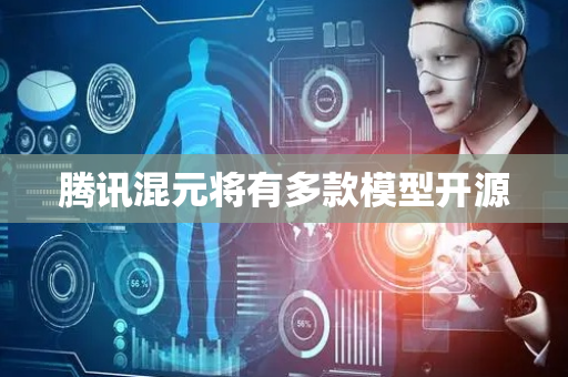 腾讯混元将有多款模型开源