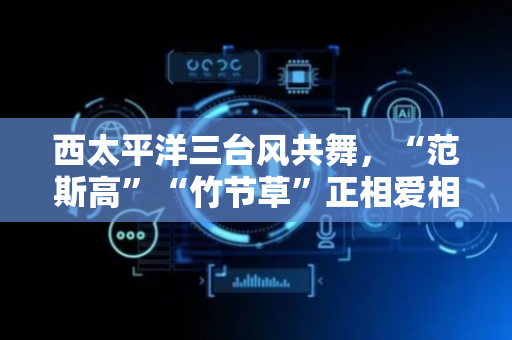 西太平洋三台风共舞，“范斯高”“竹节草”正相爱相杀，“罗莎”在海上自己玩，上海早晨清凉、午间微热、傍晚起雨势增强