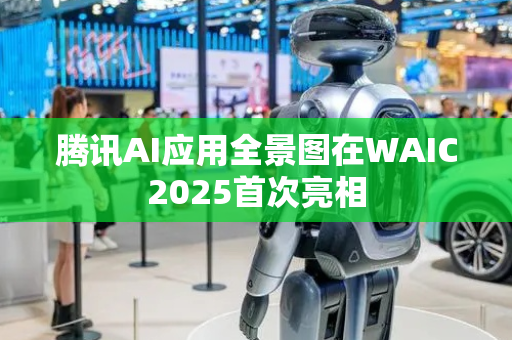 腾讯AI应用全景图在WAIC2025首次亮相