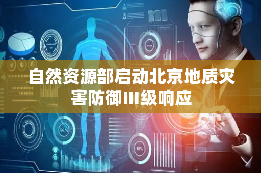 自然资源部启动北京地质灾害防御Ⅲ级响应