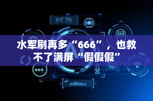 水军刷再多“666”，也救不了满屏“假假假”