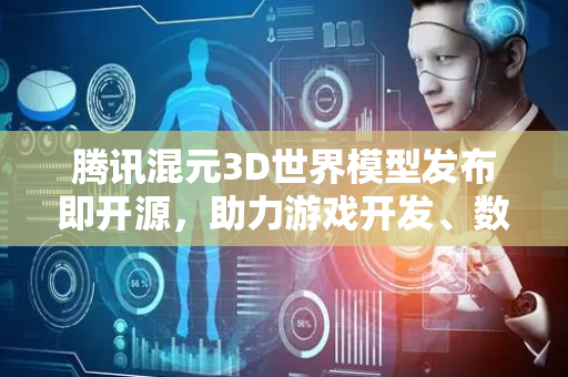 腾讯混元3D世界模型发布即开源，助力游戏开发、数字内容创作提效