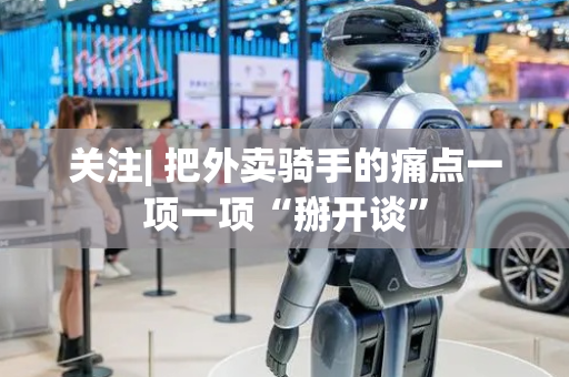 关注| 把外卖骑手的痛点一项一项“掰开谈”