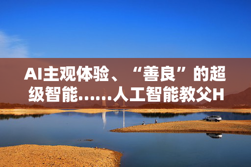 AI主观体验、“善良”的超级智能……人工智能教父Hinton对话周伯文教授｜直击WAIC