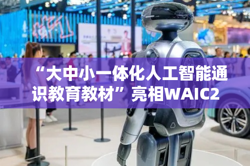 “大中小一体化人工智能通识教育教材”亮相WAIC2025