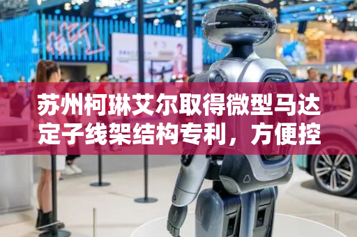 苏州柯琳艾尔取得微型马达定子线架结构专利，方便控制电路板组装及焊接