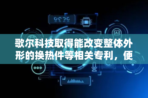 歌尔科技取得能改变整体外形的换热件等相关专利，便于适应电子设备不同使用状态
