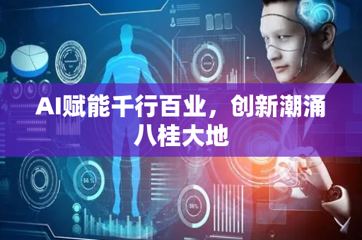 AI赋能千行百业，创新潮涌八桂大地