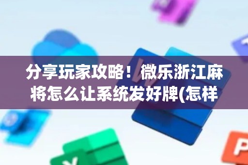 分享玩家攻略！微乐浙江麻将怎么让系统发好牌(怎样设置拿好牌)