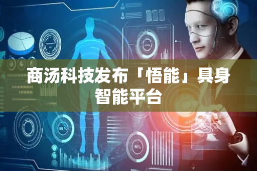 商汤科技发布「悟能」具身智能平台