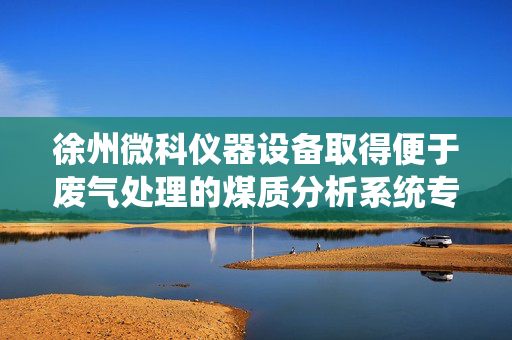 徐州微科仪器设备取得便于废气处理的煤质分析系统专利，避免加热炉内多余气体直接排放造成空气污染