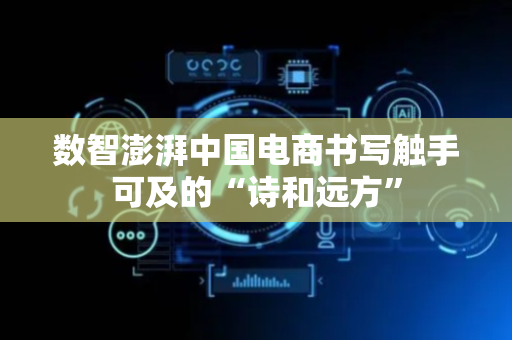 数智澎湃中国电商书写触手可及的“诗和远方”