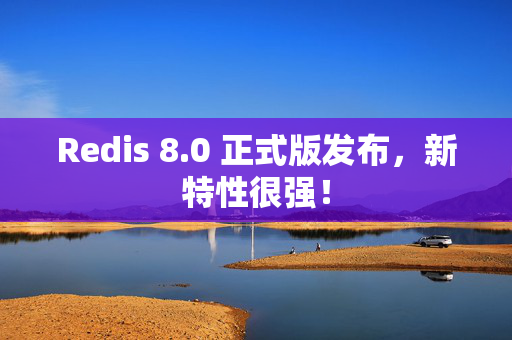 Redis 8.0 正式版发布，新特性很强！