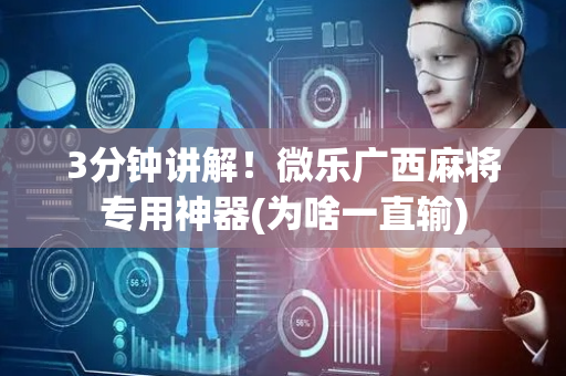 3分钟讲解！微乐广西麻将专用神器(为啥一直输)