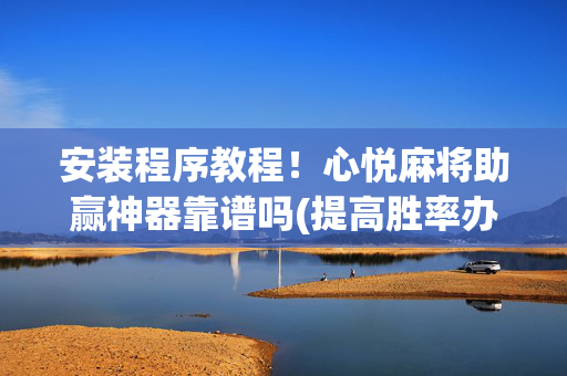 安装程序教程！心悦麻将助赢神器靠谱吗(提高胜率办法)