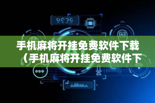 手机麻将开挂免费软件下载（手机麻将开挂免费软件下载微乐）