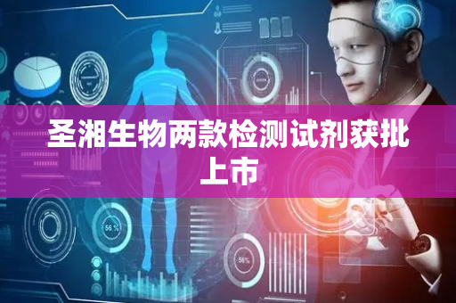 圣湘生物两款检测试剂获批上市