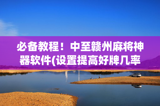 必备教程！中至赣州麻将神器软件(设置提高好牌几率)