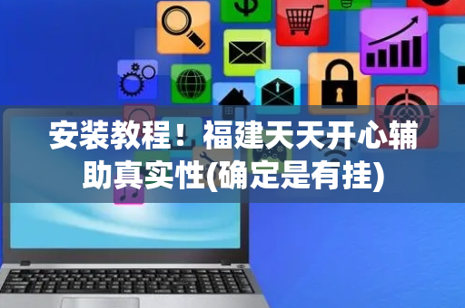 安装教程！福建天天开心辅助真实性(确定是有挂)