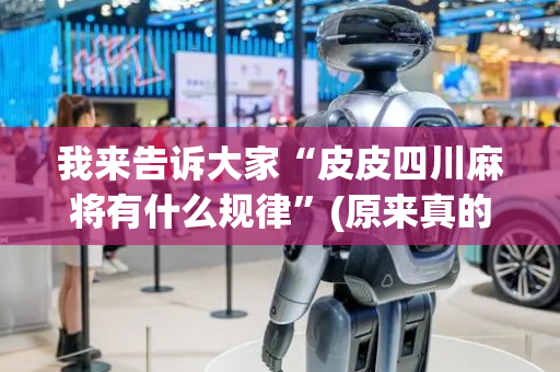 我来告诉大家“皮皮四川麻将有什么规律”(原来真的有挂)-抖音