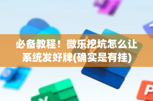 必备教程！微乐挖坑怎么让系统发好牌(确实是有挂)