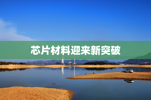 芯片材料迎来新突破