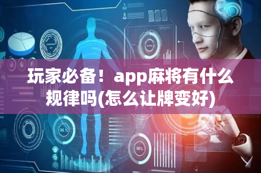 玩家必备！app麻将有什么规律吗(怎么让牌变好)