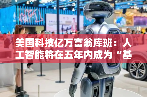 美国科技亿万富翁库班：人工智能将在五年内成为“基本技能”