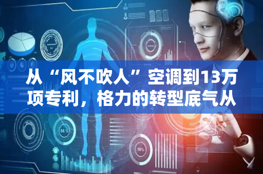 从“风不吹人”空调到13万项专利，格力的转型底气从何而来？