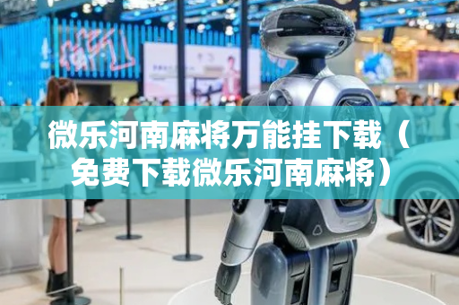 微乐河南麻将万能挂下载（免费下载微乐河南麻将）