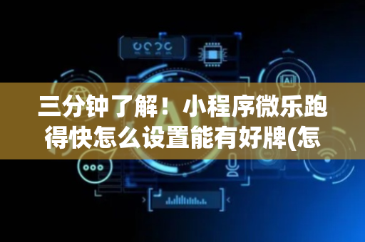 三分钟了解！小程序微乐跑得快怎么设置能有好牌(怎么才能来好牌)
