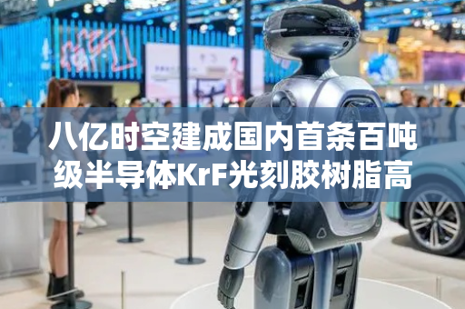 八亿时空建成国内首条百吨级半导体KrF光刻胶树脂高自动化柔性/量产双产线 预计营收规模超亿元