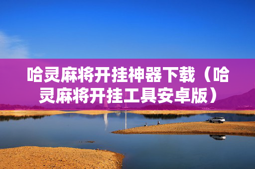 哈灵麻将开挂神器下载（哈灵麻将开挂工具安卓版）