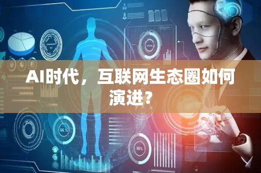 AI时代，互联网生态圈如何演进？